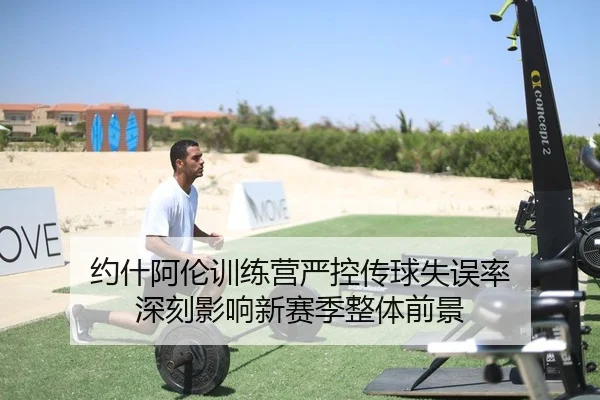 约什阿伦训练营严控传球失误率 深刻影响新赛季整体前景